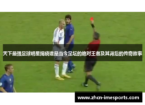 天下最强足球明星揭晓谁是当今足坛的绝对王者及其背后的传奇故事