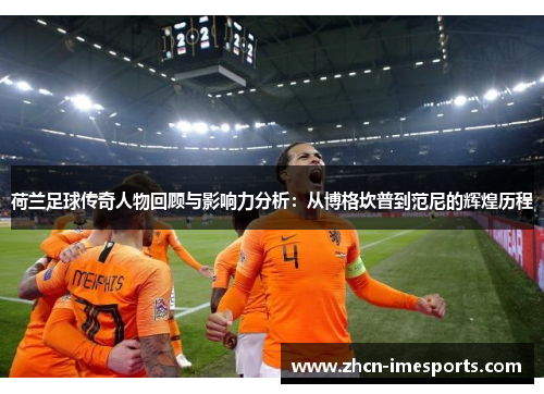 荷兰足球传奇人物回顾与影响力分析：从博格坎普到范尼的辉煌历程