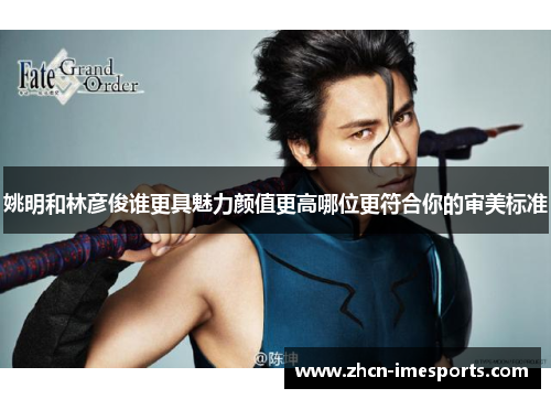 姚明和林彦俊谁更具魅力颜值更高哪位更符合你的审美标准