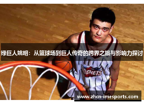 绿巨人姚明：从篮球场到巨人传奇的跨界之旅与影响力探讨