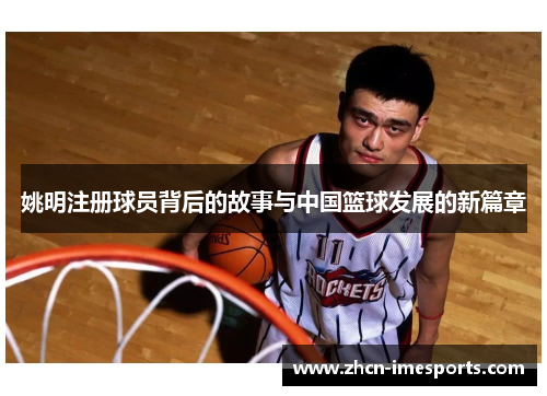 姚明注册球员背后的故事与中国篮球发展的新篇章