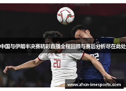中国与伊朗半决赛精彩直播全程回顾与赛后分析尽在此处