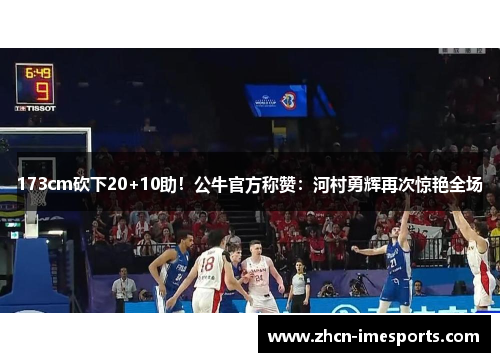 173cm砍下20+10助！公牛官方称赞：河村勇辉再次惊艳全场