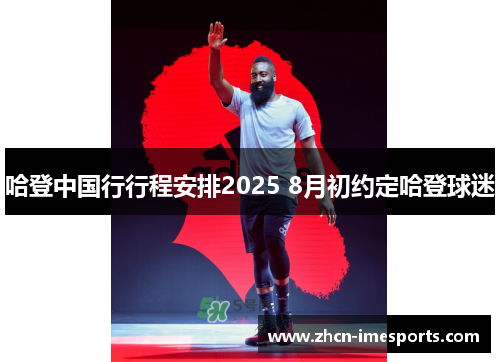 哈登中国行行程安排2025 8月初约定哈登球迷
