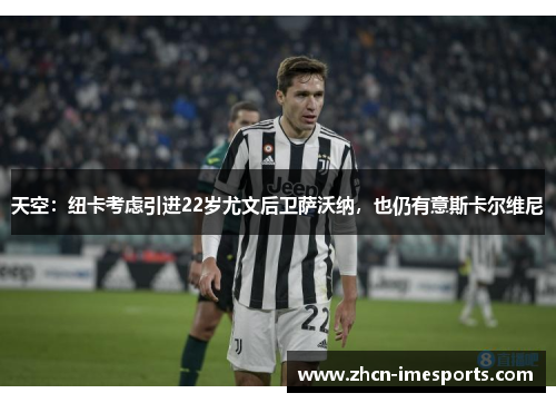 天空：纽卡考虑引进22岁尤文后卫萨沃纳，也仍有意斯卡尔维尼