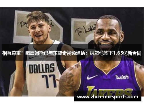 相互尊重！曝詹姆斯已与东契奇视频通话：祝贺他签下1.65亿新合同