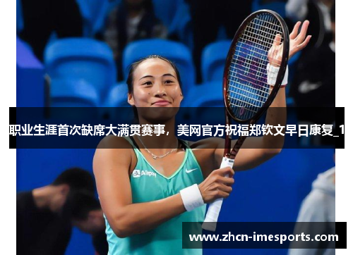 职业生涯首次缺席大满贯赛事，美网官方祝福郑钦文早日康复_1