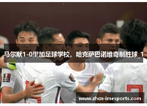 马尔默1-0里加足球学校，哈克萨巴诺维奇制胜球_1
